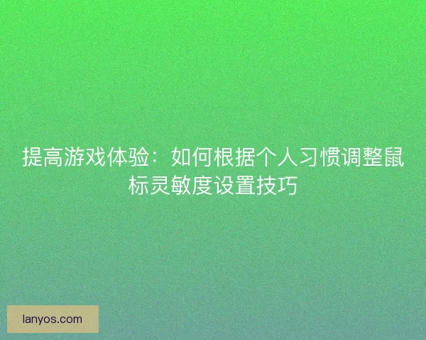 提高游戏体验：如何根据个人习惯调整鼠标灵敏度设置技巧