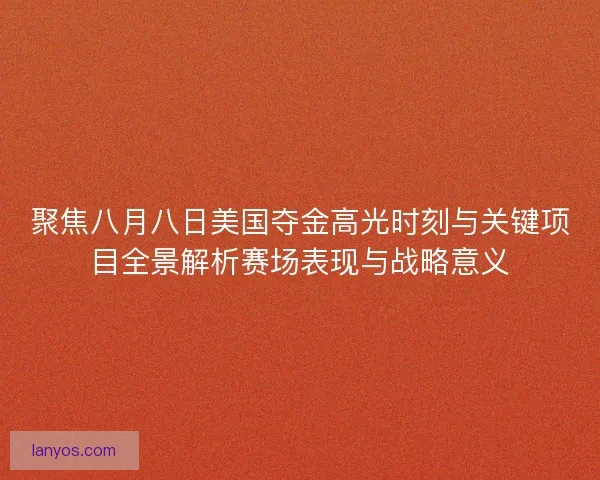 聚焦八月八日美国夺金高光时刻与关键项目全景解析赛场表现与战略意义